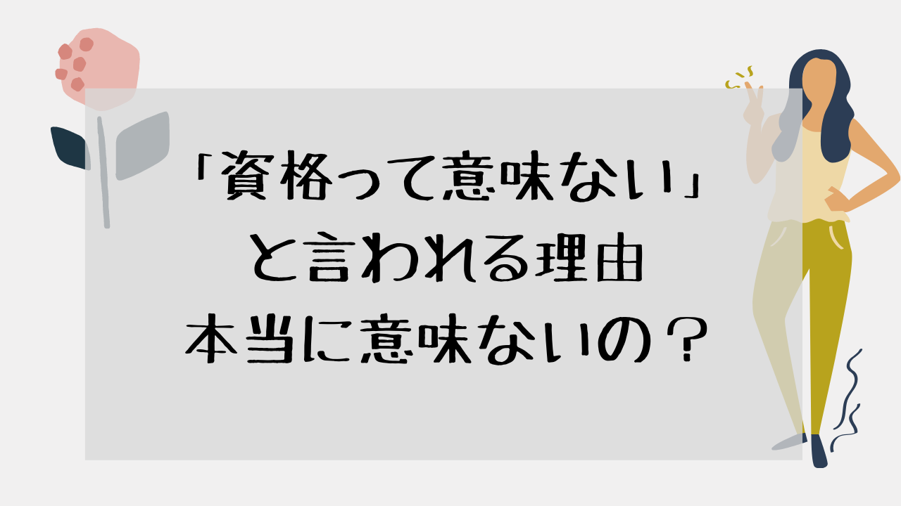 資格って意味ない 資格が意味ないと言われる理由をまとめました マイログ