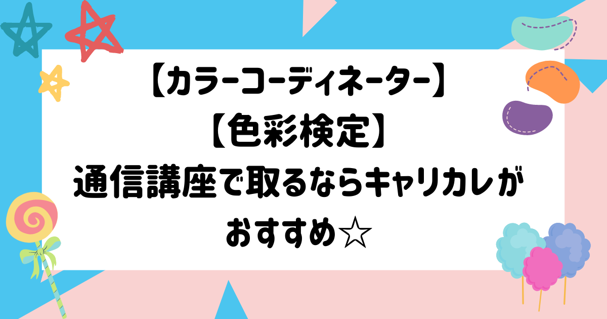 カラーコーディネーター 色彩検定 通信講座で取るならキャリカレがおすすめ マイログ