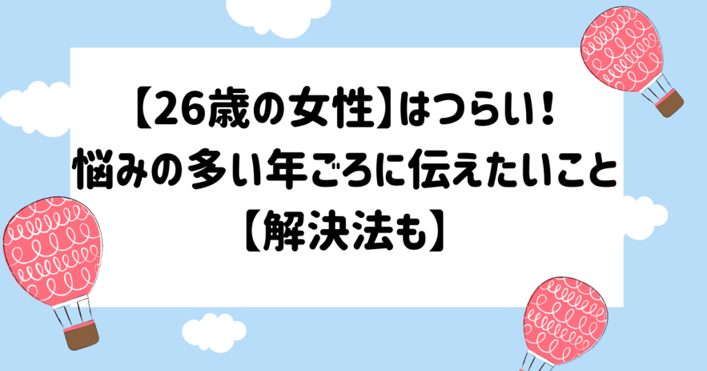 26歳の女性 はつらい 悩みの多い年ごろに伝えたいこと 解決法も マイログ