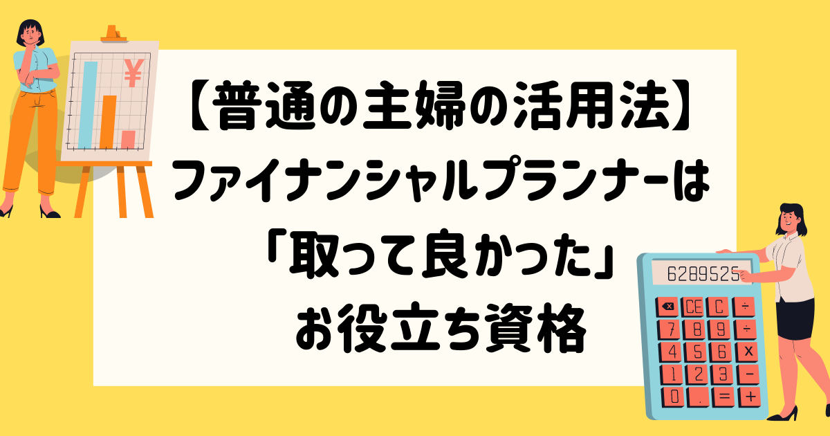 普通の主婦の活用法 ファイナンシャルプランナー資格は 取って良かった お役立ち資格 マイログ