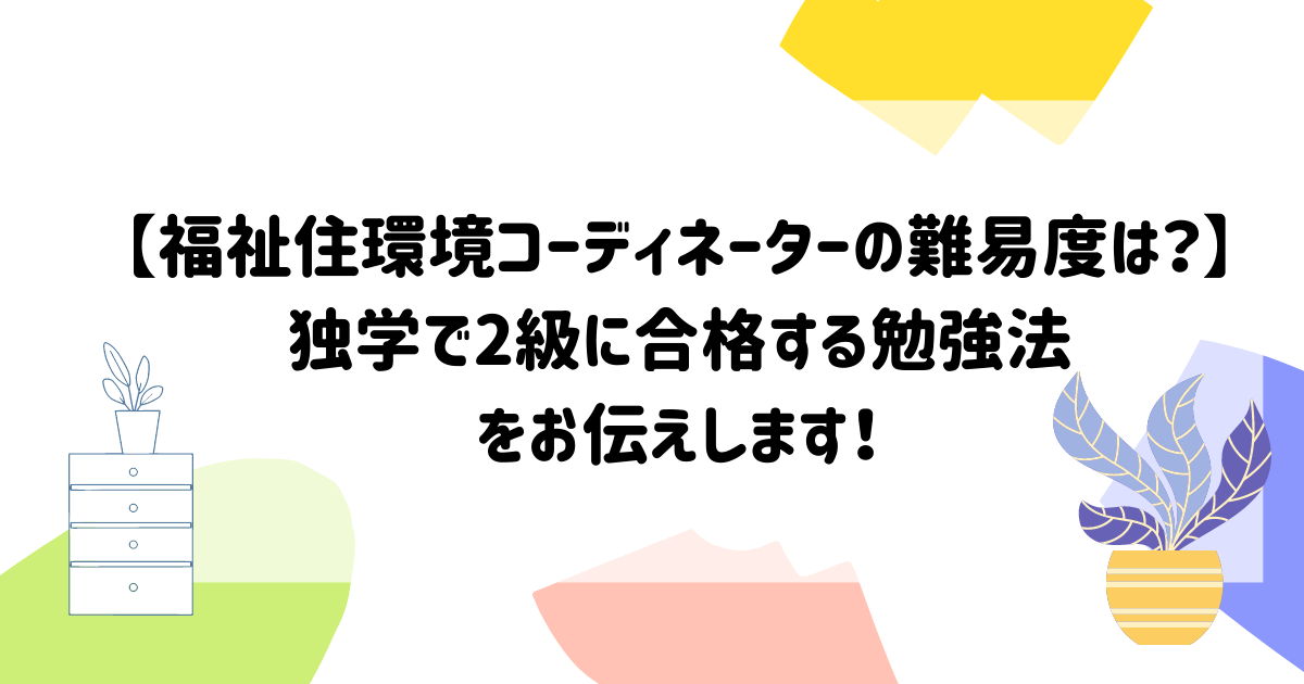 福祉住環境コーディネーター】独学で2級に合格する勉強法をお伝えし